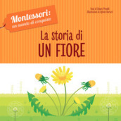 La storia di un fiore. Montessori: un mondo di conquiste. Ediz. a colori