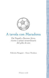 A tavola con Maradona. Da Napoli a Buenos Aires, ricette e azioni straordinarie del pibe de oro
