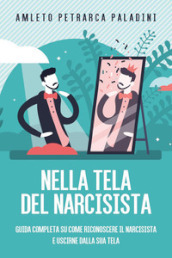 Nella tela del narcisista. Guida completa su come riconoscere il narcisista e uscirne dalla sua tela