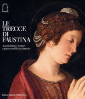 Le trecce di Faustina. Acconciature, donne e potere nel Rinascimento. Ediz. illustrata