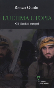 L ultima utopia. Gli jihadisti europei