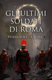 Gli ultimi soldati di Roma. Vexillatio - 476 d.C.