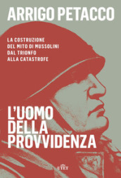 L uomo della provvidenza. La costruzione del mito di Mussolini dal trionfo alla catastrofe. Con e-book