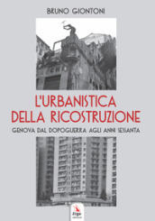 L urbanistica della ricostruzione. Genova dal dopoguerra agli anni Sessanta