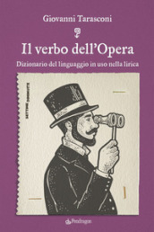 Il verbo dell Opera. Dizionario del linguaggio in uso nella lirica