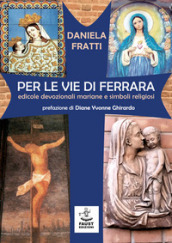 Per le vie di Ferrara. Edicole devozionali mariane e simboli religiosi
