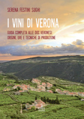 I vini di Verona. Guida completa alle doc veronesi: origini, uve e tecniche di produzione