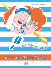La vita di madre Teresa da colorare. Ediz. a colori