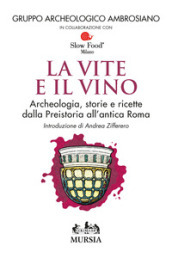 Le vite e il vino. Archeologia, storie e ricette dalla preistoria all antica Roma