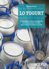 Lo yogurt. Le tipologie, le fasi tecnologiche, le caratteristiche, l analisi sensoriale e le schede tecniche