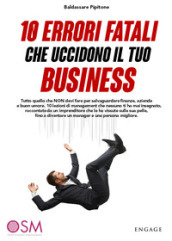 10 errori fatali che uccidono il tuo business. Tutto quello che non devi fare per salvaguardare finanze, azienda e buon umore