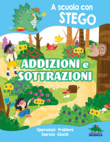 Addizioni e sottrazioni. A scuola con Stego. Operazioni. Problemi. Esercizi. Giochi