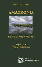 Amazzonia. Viaggio al tempo della fine