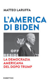 L America di Biden. La democrazia americana del dopo Trump