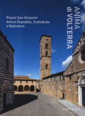 Anima di Volterra. Piazza San Giovanni. Antico ospedale, cattedrale e battistero. Ediz. illustrata