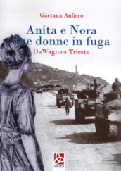 Anita e Nora due donne in fuga. Da Wagna a Trieste