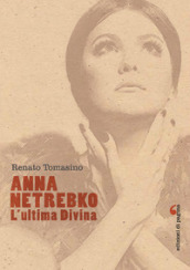 Anna Netrebko. L ultima divina. Ediz. illustrata