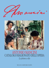 Antonio Mancini. Catalogo ragionato dell opera. La pittura a olio/Repertori. Ediz. illustrata