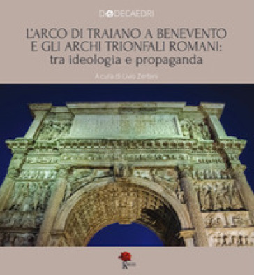 L'Arco di Traiano a Benevento e gli archi trionfali romani: tra ideologia e propaganda