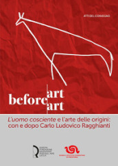 Art before Art. «L uomo cosciente» e l arte delle origini: con e dopo Carlo Ludovico Ragghianti