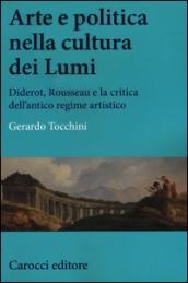 Arte e politica nella cultura dei Lumi. Diderot, Rousseau e la critica dell antico regime artistico