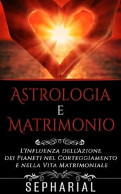 Astrologia e Matrimonio - L influenza dell azione dei pianeti nel corteggiamento e nella vita coniugale