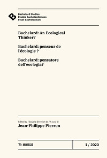 Bachelard Studies-Etudes Bachelardiennes-Studi Bachelardiani (2020). 1: Bachelard: An ecological thinker?-Bachelard: penseur de l'écologie?-Bachelard: pensatore dell'ecologia?