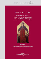 Beata civitas. Pubblica pietà e devozioni private nella Siena del  300
