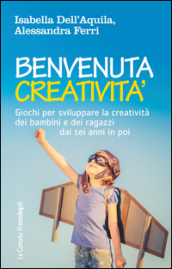 Benvenuta creatività. Giochi per sviluppare la creatività dei bambini e dei ragazzi dai sei anni in poi