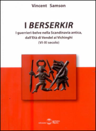 I Berserkir. I guerrieri-belve nella Scandinavia antica, dall'età di Vendel ai Vichinghi (VI-XI secolo)