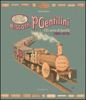 Biscotti P. Gentilini. 125 anni di bontà (1890-2015). Ediz. illustrata