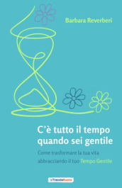 C è tutto il tempo quando sei gentile. Come trasformare la tua vita abbracciando il tuo tempo gentile