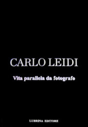 Carlo Leidi. Vita parallela da fotografo. Ediz. illustrata