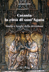 Catania la città di Sant Agata. Storia e luoghi della tradizione