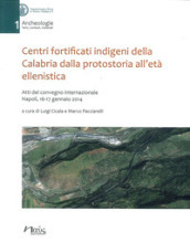 Centri fortificati indigeni della Calabria dalla protostoria all età ellenistica. Atti del Convegno internazionale (Napoli, 16-17 gennaio 2014)