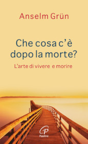 Che cosa c è dopo la morte? L arte di vivere e morire