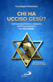 Chi ha ucciso Gesù? Dall antigiudaismo religioso all antisemitismo. La vera storia