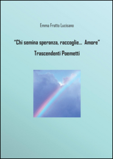 Chi semina speranze raccoglie di Dio l'amore. Trascendenti poemetti