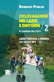 Ciclovagando nel Lazio e dintorni. 4 itinerari per tutti. 2: Lazio, Toscana e Umbria con tracce GPS