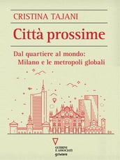 Città prossime. Dal quartiere al mondo: Milano e le metropoli globali