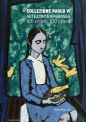 Collezione Paolo VI Arte contemporanea. 100 artisti, 100 opere. Ediz. illustrata