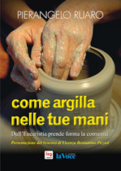 Come argilla nelle tue mani. Dall eucaristia prende forma la comunità. Ediz. integrale