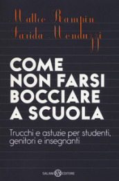 Come non farsi bocciare a scuola. Trucchi e astuzie per studenti, genitori e insegnanti. Nuova ediz.