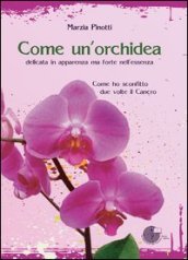 Come un orchidea. Come ho sconfitto due volte il cancro