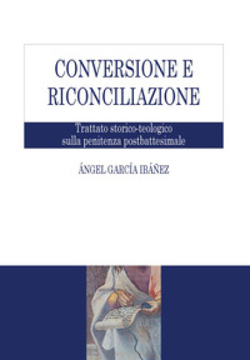 Conversione e riconciliazione. Trattato storico-teologico sulla penitenza postbattesimale