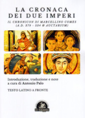 La Cronaca dei due Imperi. Il Chronicon di Marcellino Comes (A.D. 379 - 534 & Auctarium). Testo latino a fronte