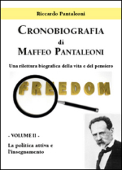Cronobiografia di Maffeo Pantaleoni. Una rilettura biografica della vita e del pensiero. Vol. 2: La politica attiva e l insegnamento