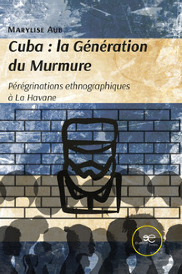 Cuba. La génération du Murmure. Pérégrinations ethnographiques à La Havane