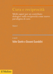 Cura e reciprocità. Molti saperi per un contributo dialogico sulla reciprocità come nuovo paradigma di cura. Vol. 1