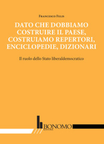 Dato che dobbiamo costruire il paese, costruiamo repertori, enciclopedie, dizionari. Il ruolo dello stato liberaldemocratico